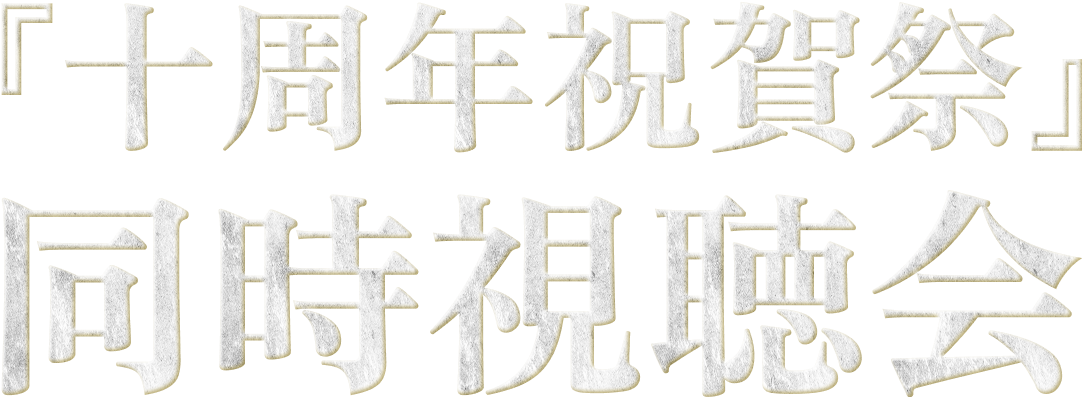 『十周年祝賀祭』同時視聴会（ミュージカル『刀剣乱舞』 目出度歌誉花舞 十周年祝賀祭）