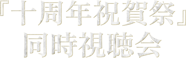 『十周年祝賀祭』同時視聴会（ミュージカル『刀剣乱舞』 目出度歌誉花舞 十周年祝賀祭）